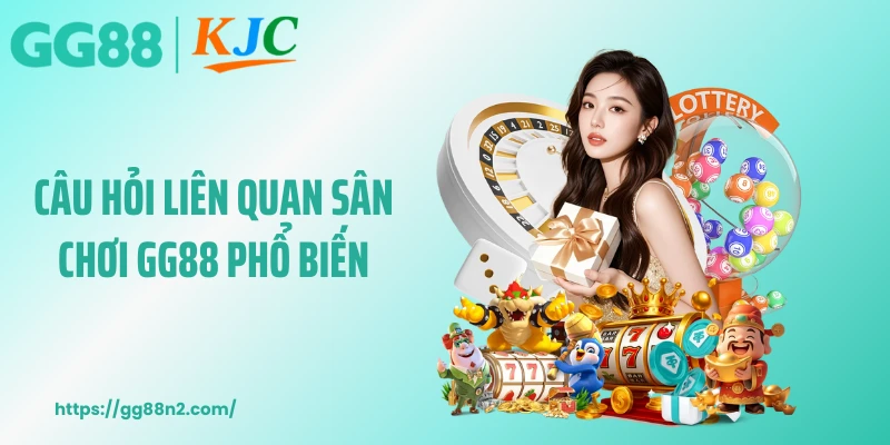 Câu hỏi liên quan sân chơi GG88 phổ biến
