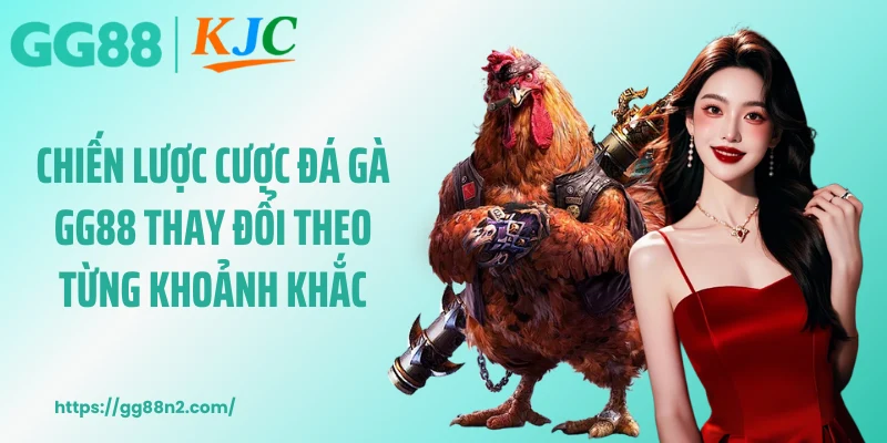 Chiến lược cược đá gà GG88 thay đổi theo từng khoảnh khắc